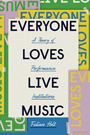 Everyone Loves Live Music: A Theory of Performance Institutions Big Issues in Music - Fabian Holt [KSIĄŻKA]