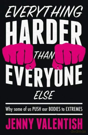 Everything harder than everyone else: Why some of us push our bodies to extremes - Jenny Valentish [KSIĄŻKA]