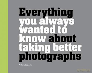 Everything You Always Wanted to Know About Taking Better Photographs - Antony Zacharias [KSIĄŻKA]