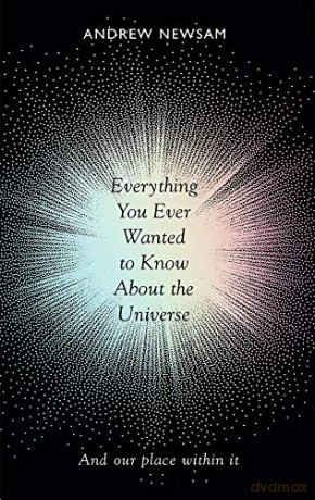 Everything You Ever Wanted to Know About the Universe: And Our Place Within It - Professor Andrew Newsam [KSIĄŻKA]