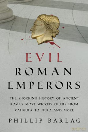 Evil Roman Emperors: The Shocking History of Ancient Rome's Most Wicked Rulers from Caligula to Nero and More - Phillip Barlag [KSIĄŻKA]