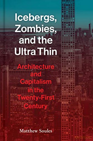 Icebergs, Zombies, And The Ultra-Thin: Architecture And Capitalism In The 21St Century - Matthew Soules [KSIĄŻKA]