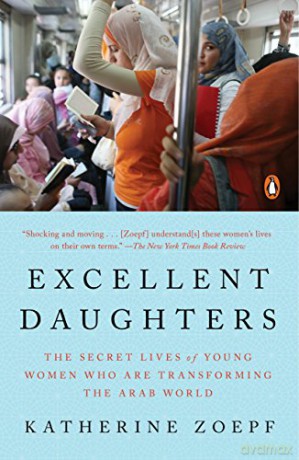 Excellent Daughters: The Secret Lives of Young Woman Who Are Transforming the Arab World - Katherine Zoepf [KSIĄŻKA]