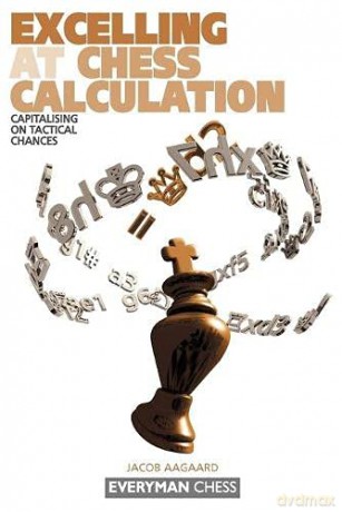 Excelling at Chess Calculation: Capitalising on Tactical Chances - Jacob Aagaard [KSIĄŻKA]