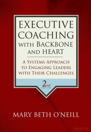 Executive Coaching with Backbone and Heart: A Systems Approach to Engaging Leaders with Their Challenges - Mary Beth A. O'Neill [KSIĄŻKA]