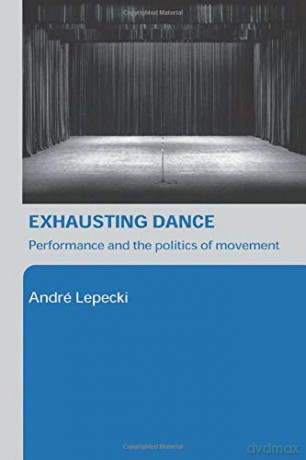 Exhausting Dance: Performance and the Politics of Movement - Andre Lepecki [KSIĄŻKA]