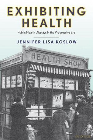 Exhibiting Health: Public Health Displays in the Progressive Era Critical Issues in Health and Medicine Series [KSIĄŻKA]