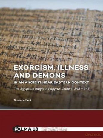 Exorcism, Illness and Demons in an Ancient Near Eastern Context: The Egyptian Magical Papyrus Leiden I 343 + 345: 18 Papers on Archaeology of the Leiden Museum of Antiquities - Susanne Beck [KSIĄŻKA]