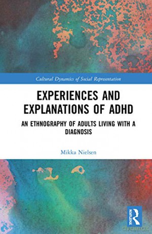 Experiences and Explanations of ADHD: An Ethnography of Adults Living with a Diagnosis Cultural Dynamics of Social Representation - Mikka Nielsen [KSIĄŻKA]