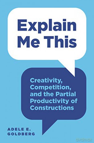 Explain Me This: Creativity, Competition, and the Partial Productivity of Constructions - Adele E. Goldberg [KSIĄŻKA]
