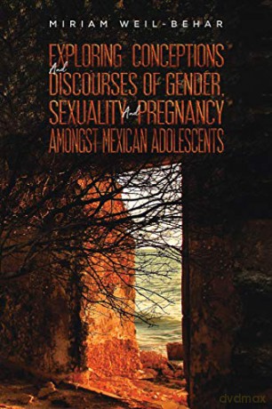 Exploring Conceptions and Discourses of Gender, Sexuality and Pregnancy Amongst Mexican Adolescents - Miriam Weil-Behar [KSIĄŻKA]