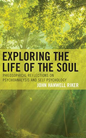 Exploring the Life of the Soul: Philosophical Reflections on Psychoanalysis and Self Psychology - John Hanwell Riker [KSIĄŻKA]