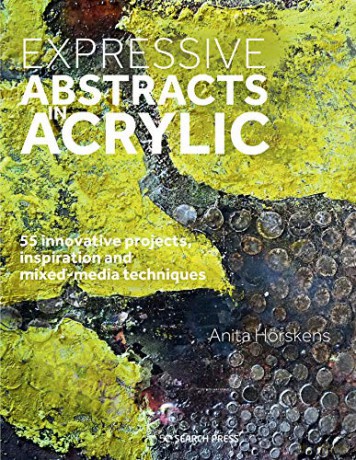 Expressive Abstracts in Acrylic: 55 innovative projects, inspiration and mixed-media techniques - Anita Hörskens [KSIĄŻKA]