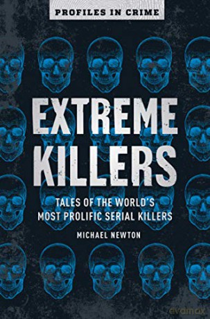 Extreme Killers: Tales of the World's Most Prolific Serial Killers: 4 Profiles in Crime - Michael Newton [KSIĄŻKA]