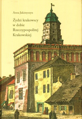 Żydzi Krakowscy W Dobie Rzeczypospolitej Krakowskiej (twarda) - Anna Jakimyszyn [KSIĄŻKA]