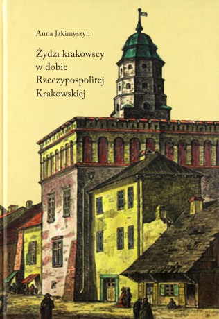 Żydzi Krakowscy W Dobie Rzeczypospolitej Krakowskiej (twarda) - Anna Jakimyszyn [KSIĄŻKA]