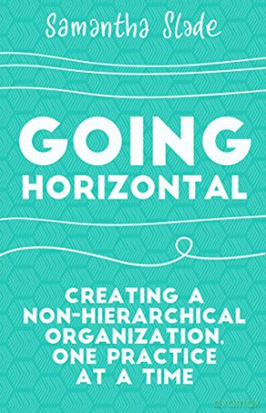 Going Horizontal: Creating A Non-Hierarchical Organization, One Practice At A Time - Samantha Slade [KSIĄŻKA]
