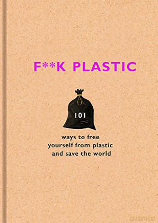 F**k Plastic: 101 ways to free yourself from plastic and save the world - The F Team [KSIĄŻKA]