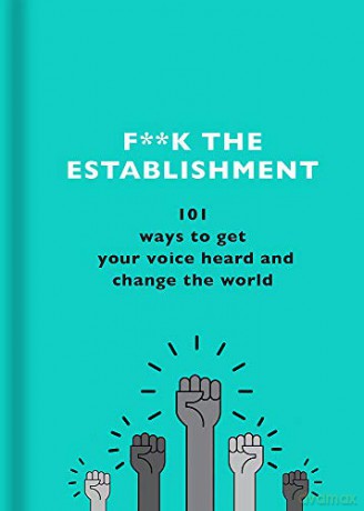 F**k the Establishment: 101 ways to get your voice heard and change the world - The F Team [KSIĄŻKA]