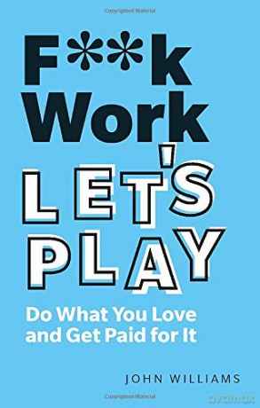 F**k Work, Let's Play: Do What You Love and Get Paid for It - John Williams [KSIĄŻKA]