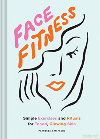 Face Fitness: Simple Exercises and Rituals for Toned, Glowing Skin - Patricia San Pedro [KSIĄŻKA]