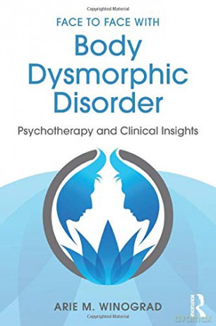 Face to Face with Body Dysmorphic Disorder: Psychotherapy and Clinical Insights - Arie M. Winograd [KSIĄŻKA]