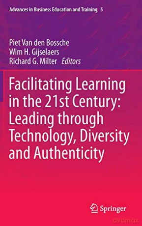 Facilitating Learning in the 21st Century: Leading through Technology, Diversity and Authenticity: 5 Advances in Business Education and Training - Piet Van den Bossche [KSIĄŻKA]
