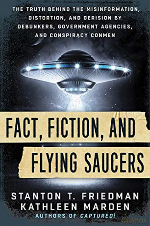 Fact, Fiction, and Flying Saucers: The Truth Behind the Misinformation, Distortion, and Derision by Debunkers, Government Agencies, and Conspiracy Conmen - Stanton T. Friedman [KSIĄŻKA]