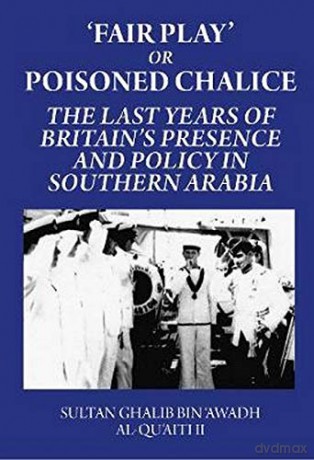 'Fair Play' or Poisoned Chalice: The Last Years of Britain's Presence and Policy in Southern Arabia: The Last Years of Britain's Presence and Policy in Southern Arabia - Ii [KSIĄŻKA]