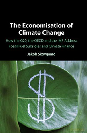 The Economisation Of Climate Change: How The G20, The Oecd And The Imf Address Fossil Fuel Subsidies And Climate Finance - Jakob Skovgaard [KSIĄŻKA]