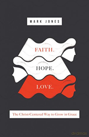 Faith. Hope. Love.: The Christ-Centered Way to Grow in Grace - Mark Jones [KSIĄŻKA]
