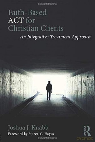 Faith-Based ACT for Christian Clients: An Integrative Treatment Approach - Joshua J. Knabb [KSIĄŻKA]