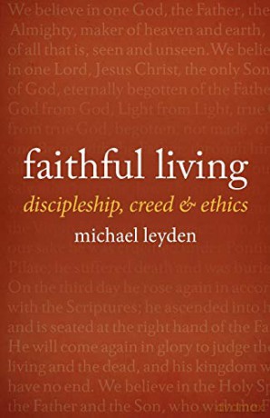 Faithful Living: Discipleship, Creed, and Ethics - Michael Leyden [KSIĄŻKA]