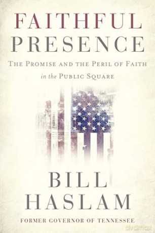Faithful Presence: The Promise and the Peril of Faith in the Public Square - Bill Haslam [KSIĄŻKA]