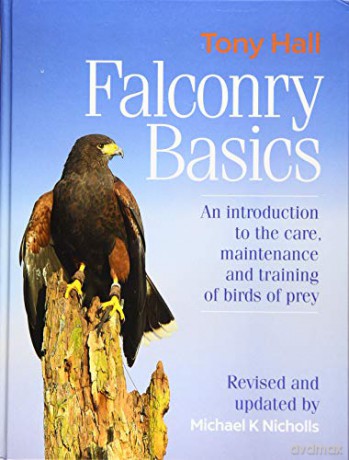 Falconry Basics: An introduction to the care, maintenance and training of birds of prey - Tony Hall [KSIĄŻKA]