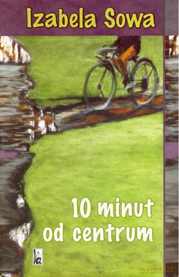 10 Minut Od Centrum - Izabela Sowa [KSIĄŻKA]
