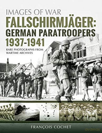 Fallschirmjager: German Paratroopers - 1937-1941: Rare Photographs from Wartime Archives Images of War - Francois Cochet [KSIĄŻKA]