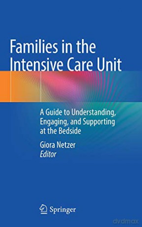 Families in the Intensive Care Unit: A Guide to Understanding, Engaging, and Supporting at the Bedside - Giora Netzer [KSIĄŻKA]