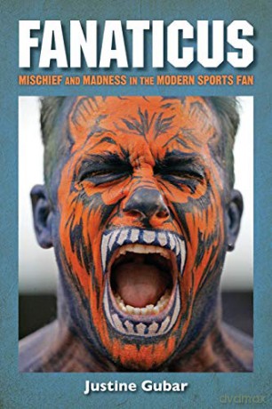 Fanaticus: Mischief and Madness in the Modern Sports Fan - Justine Gubar [KSIĄŻKA]