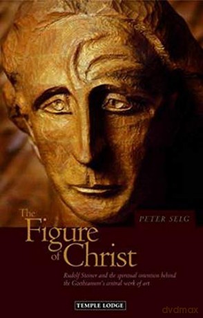 The Figure Of Christ: Rudolf Steiner And The Spiritual Intention Behind The Goetheanum's Central Work Of Art - Peter Selg [KSIĄŻKA]