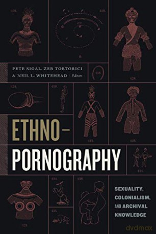 Ethnopornography: Sexuality, Colonialism, And Archival Knowledge - Neil L. Whitehead [KSIĄŻKA]