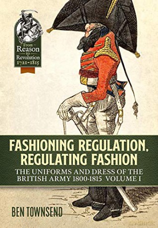 Fashioning Regulation, Regulating Fashion: The Uniforms and Dress of the British Army 1800-1815 Volume 1 Reason to Revolution - Ben Townsend [KSIĄŻKA]
