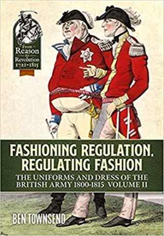 Fashioning Regulation, Regulating Fashion: The Uniforms and Dress of the British Army 1800-1815 Volume 2 Reason to Revolution - Ben Townsend [KSIĄŻKA]