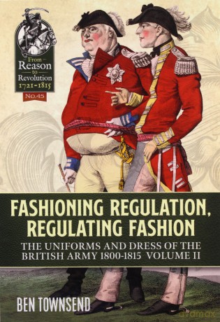 Fashioning Regulation, Regulating Fashion: The Uniforms and Dress of the British Army 1800-1815 Volume 2 Reason to Revolution - Ben Townsend [KSIĄŻKA]