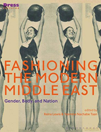 Fashioning the Modern Middle East: Gender, Body, and Nation Dress Cultures - Reina Lewis [KSIĄŻKA]