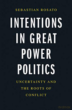 Intentions In Great Power Politics: Uncertainty And The Roots Of Conflict - Sebastian Rosato [KSIĄŻKA]