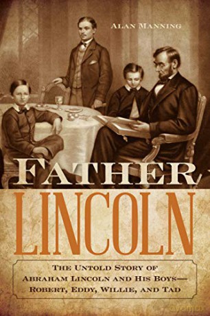 Father Lincoln: The Untold Story of Abraham Lincoln and His Boys--Robert, Eddy, Willie, and Tad - Alan Manning [KSIĄŻKA]