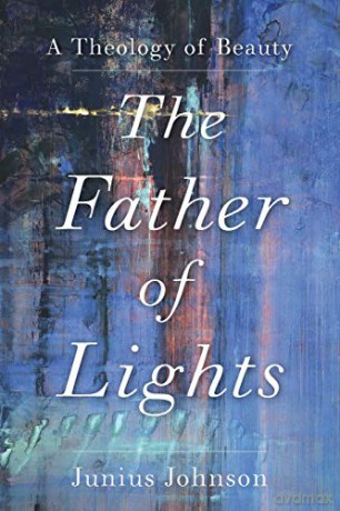 Father of Lights: A Theology of Beauty Theology for the Life of the World - Johnson [KSIĄŻKA]