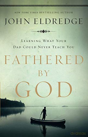 Fathered by God: Learning What Your Dad Could Never Teach You - John Eldredge [KSIĄŻKA]