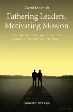 Fathering Leaders, Motivating Mission: Restoring the Role of the Apostle in Todays Church - Devenish David [KSIĄŻKA]